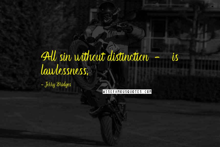 Jerry Bridges Quotes: All sin without distinction  -  is lawlessness.