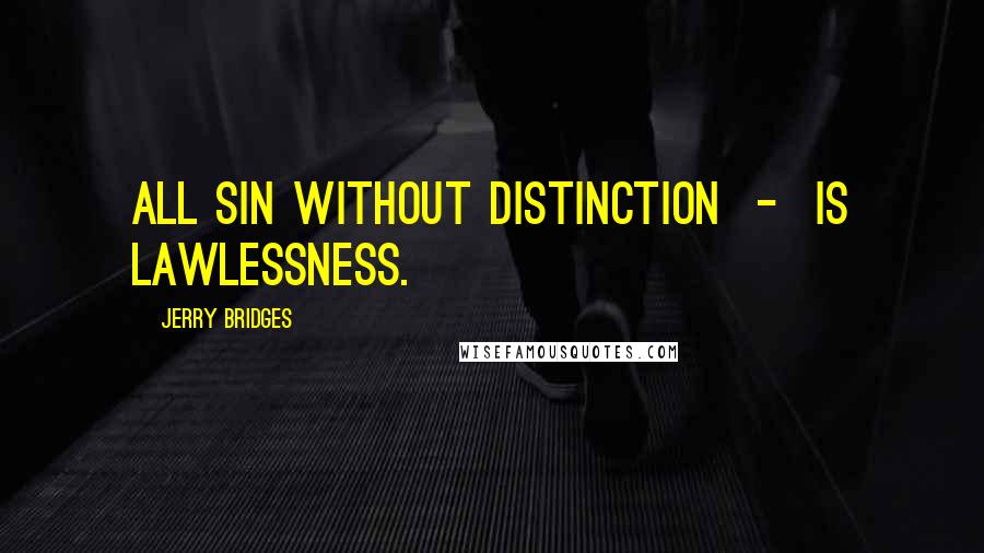 Jerry Bridges Quotes: All sin without distinction  -  is lawlessness.