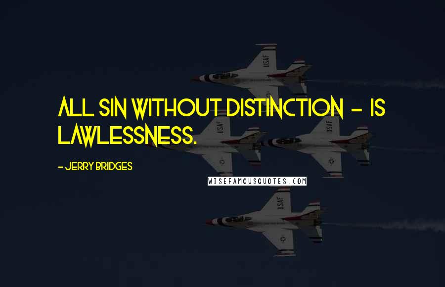 Jerry Bridges Quotes: All sin without distinction  -  is lawlessness.
