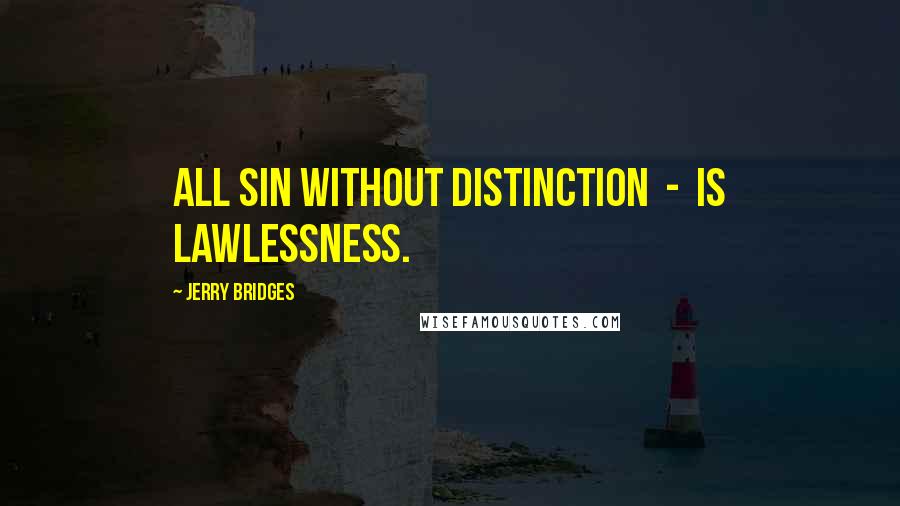 Jerry Bridges Quotes: All sin without distinction  -  is lawlessness.