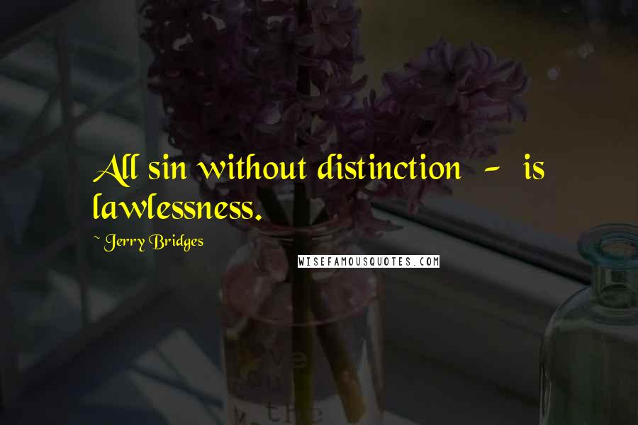 Jerry Bridges Quotes: All sin without distinction  -  is lawlessness.