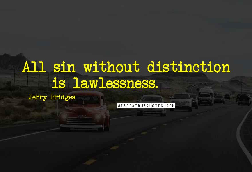 Jerry Bridges Quotes: All sin without distinction  -  is lawlessness.