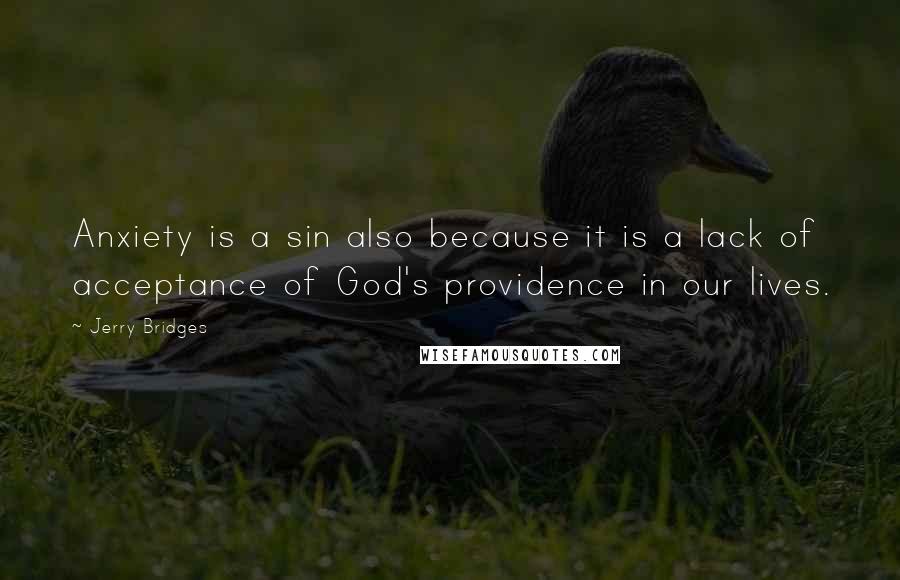 Jerry Bridges Quotes: Anxiety is a sin also because it is a lack of acceptance of God's providence in our lives.