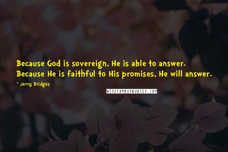 Jerry Bridges Quotes: Because God is sovereign, He is able to answer. Because He is faithful to His promises, He will answer.