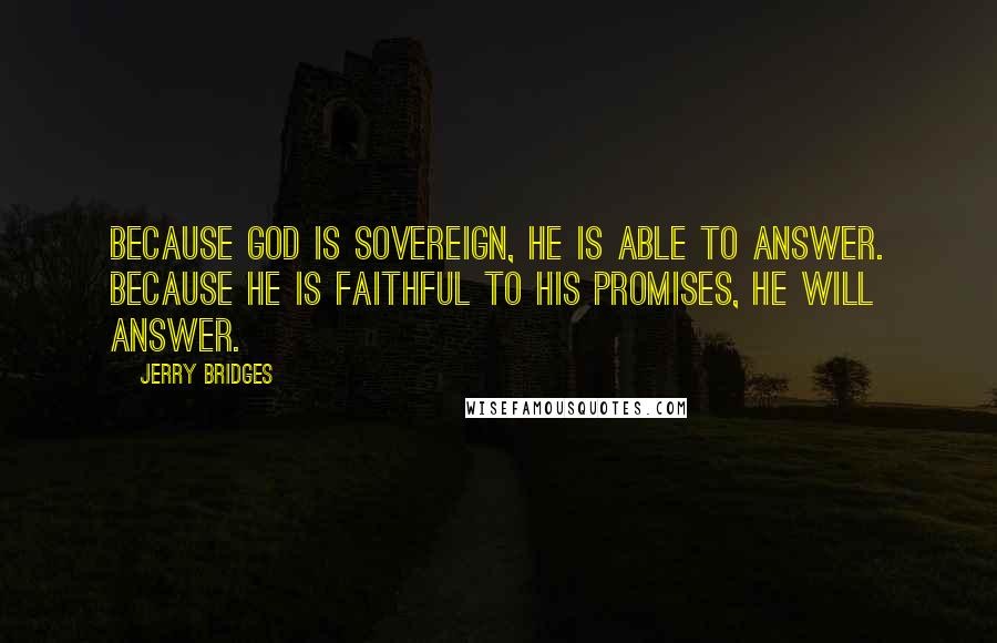 Jerry Bridges Quotes: Because God is sovereign, He is able to answer. Because He is faithful to His promises, He will answer.