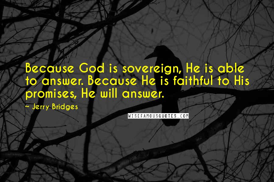 Jerry Bridges Quotes: Because God is sovereign, He is able to answer. Because He is faithful to His promises, He will answer.