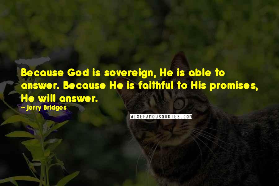 Jerry Bridges Quotes: Because God is sovereign, He is able to answer. Because He is faithful to His promises, He will answer.