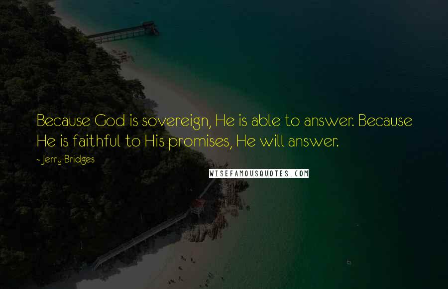 Jerry Bridges Quotes: Because God is sovereign, He is able to answer. Because He is faithful to His promises, He will answer.