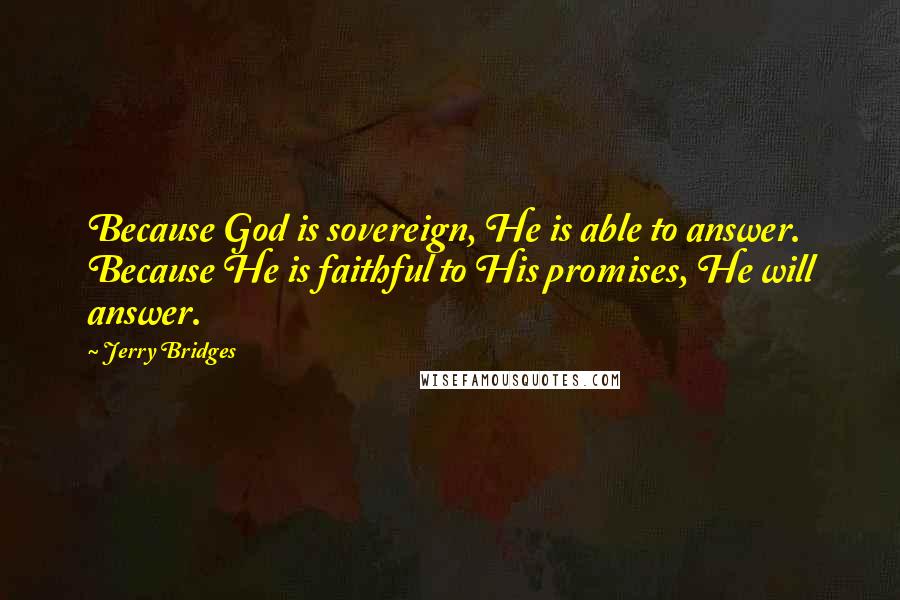 Jerry Bridges Quotes: Because God is sovereign, He is able to answer. Because He is faithful to His promises, He will answer.