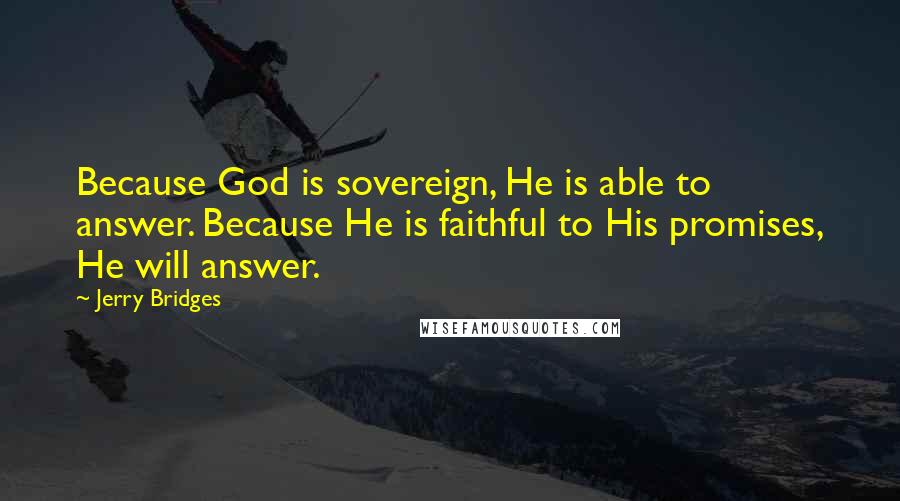 Jerry Bridges Quotes: Because God is sovereign, He is able to answer. Because He is faithful to His promises, He will answer.