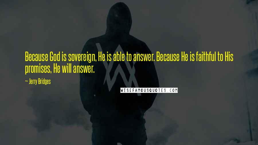 Jerry Bridges Quotes: Because God is sovereign, He is able to answer. Because He is faithful to His promises, He will answer.