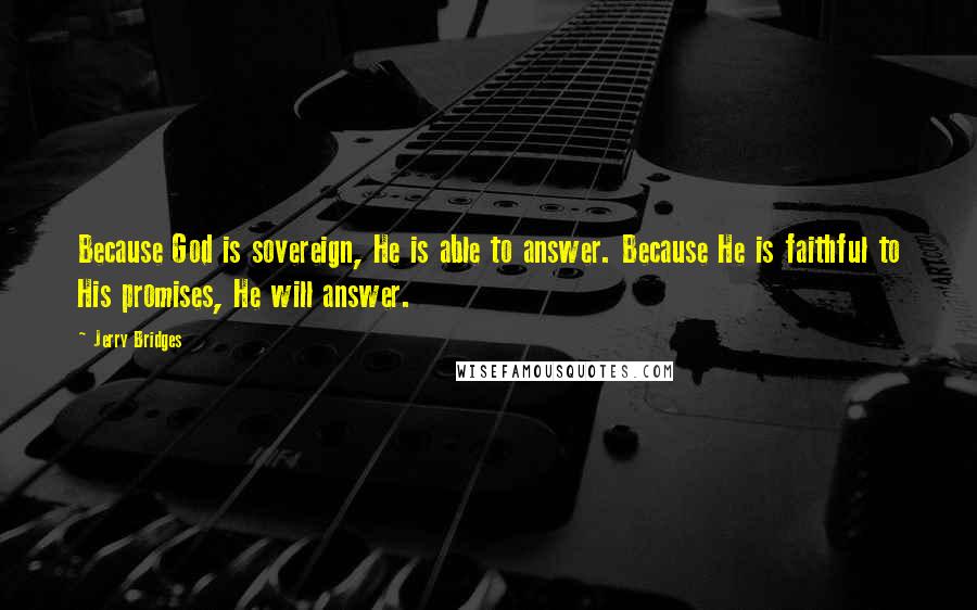 Jerry Bridges Quotes: Because God is sovereign, He is able to answer. Because He is faithful to His promises, He will answer.
