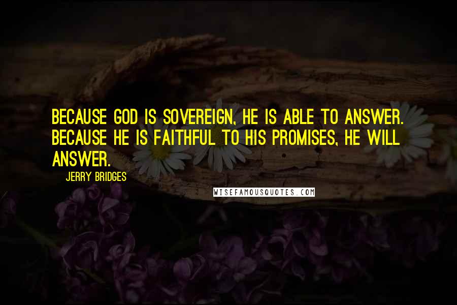 Jerry Bridges Quotes: Because God is sovereign, He is able to answer. Because He is faithful to His promises, He will answer.