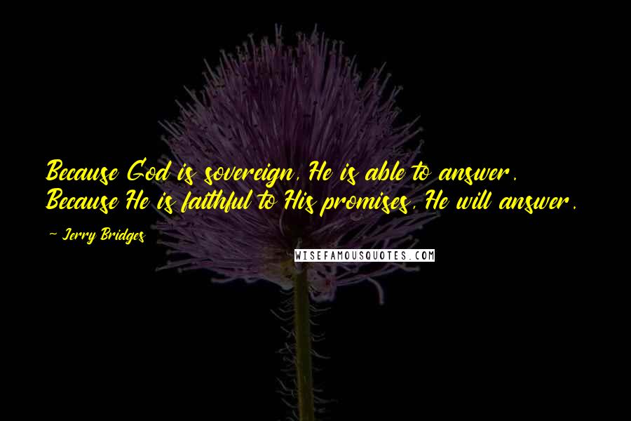 Jerry Bridges Quotes: Because God is sovereign, He is able to answer. Because He is faithful to His promises, He will answer.