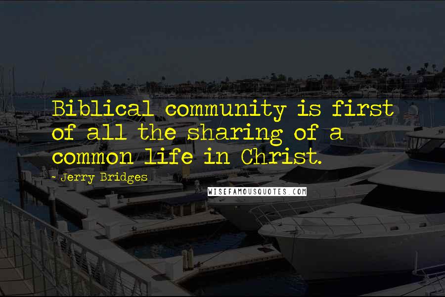 Jerry Bridges Quotes: Biblical community is first of all the sharing of a common life in Christ.