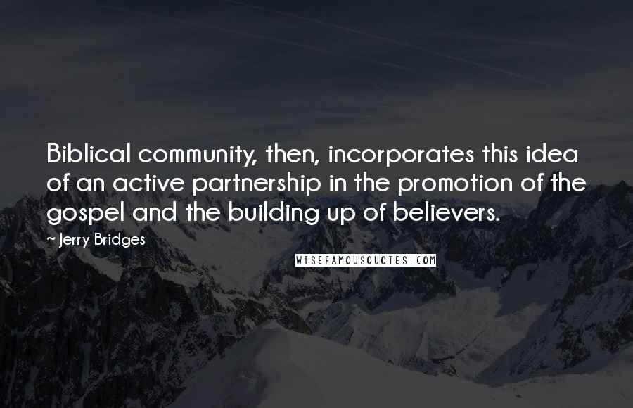 Jerry Bridges Quotes: Biblical community, then, incorporates this idea of an active partnership in the promotion of the gospel and the building up of believers.