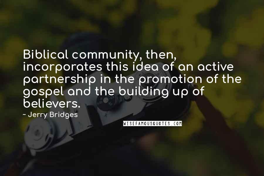 Jerry Bridges Quotes: Biblical community, then, incorporates this idea of an active partnership in the promotion of the gospel and the building up of believers.