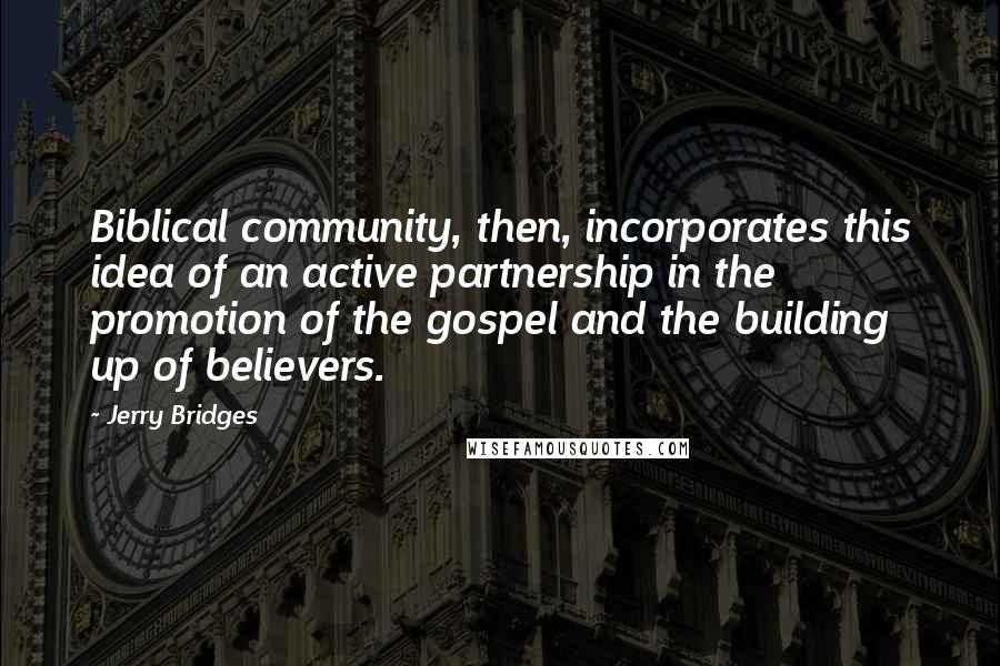 Jerry Bridges Quotes: Biblical community, then, incorporates this idea of an active partnership in the promotion of the gospel and the building up of believers.
