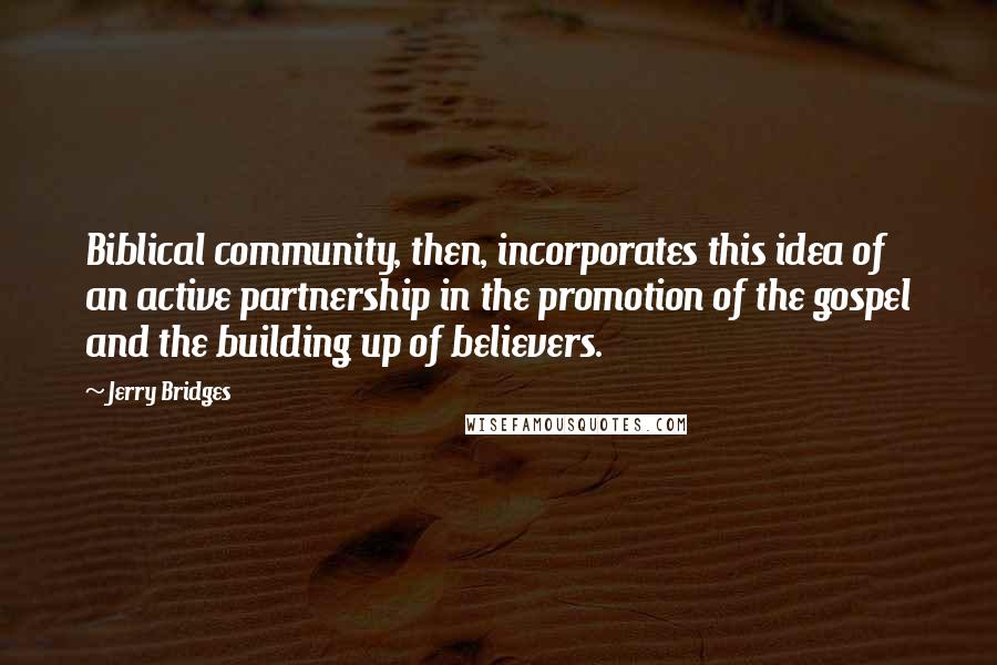 Jerry Bridges Quotes: Biblical community, then, incorporates this idea of an active partnership in the promotion of the gospel and the building up of believers.