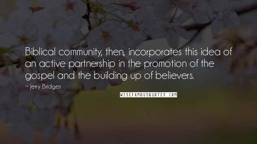 Jerry Bridges Quotes: Biblical community, then, incorporates this idea of an active partnership in the promotion of the gospel and the building up of believers.