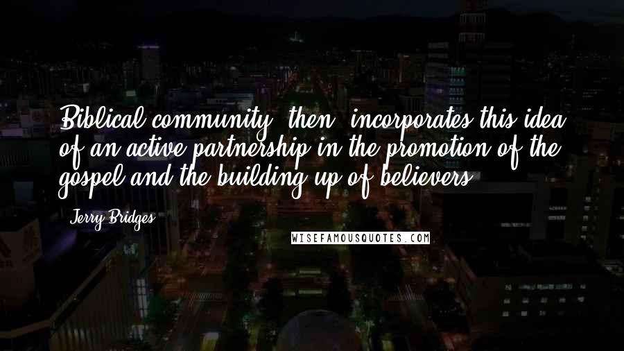 Jerry Bridges Quotes: Biblical community, then, incorporates this idea of an active partnership in the promotion of the gospel and the building up of believers.