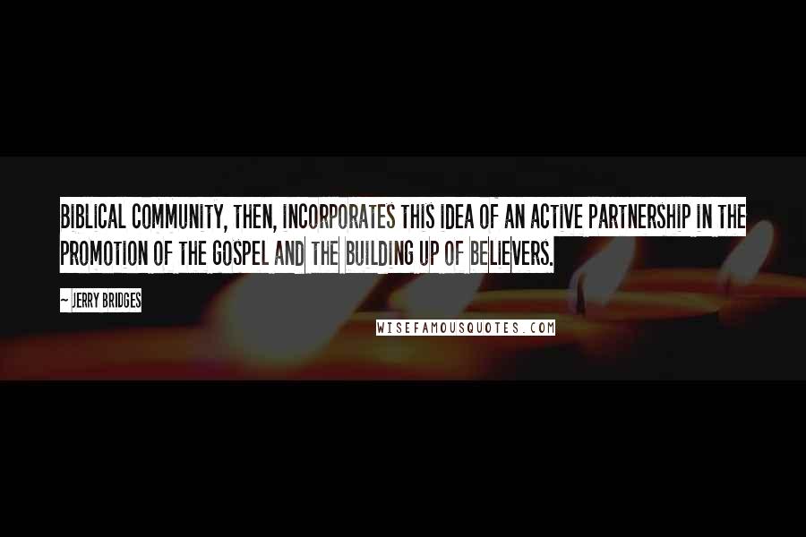 Jerry Bridges Quotes: Biblical community, then, incorporates this idea of an active partnership in the promotion of the gospel and the building up of believers.