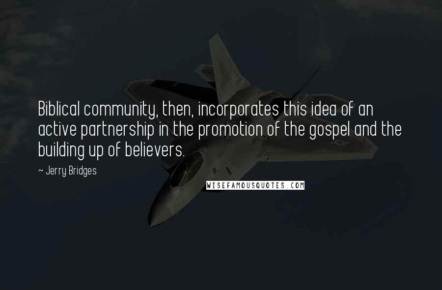 Jerry Bridges Quotes: Biblical community, then, incorporates this idea of an active partnership in the promotion of the gospel and the building up of believers.