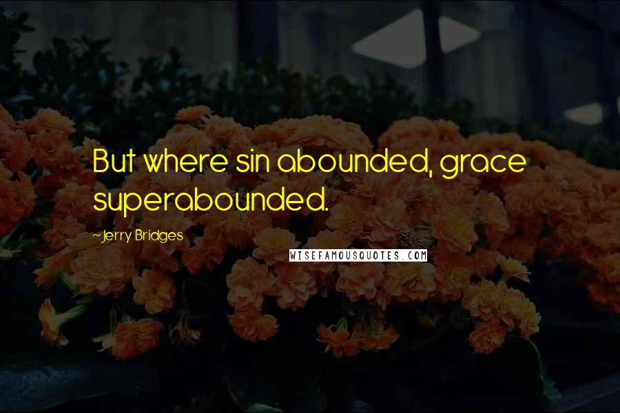 Jerry Bridges Quotes: But where sin abounded, grace superabounded.