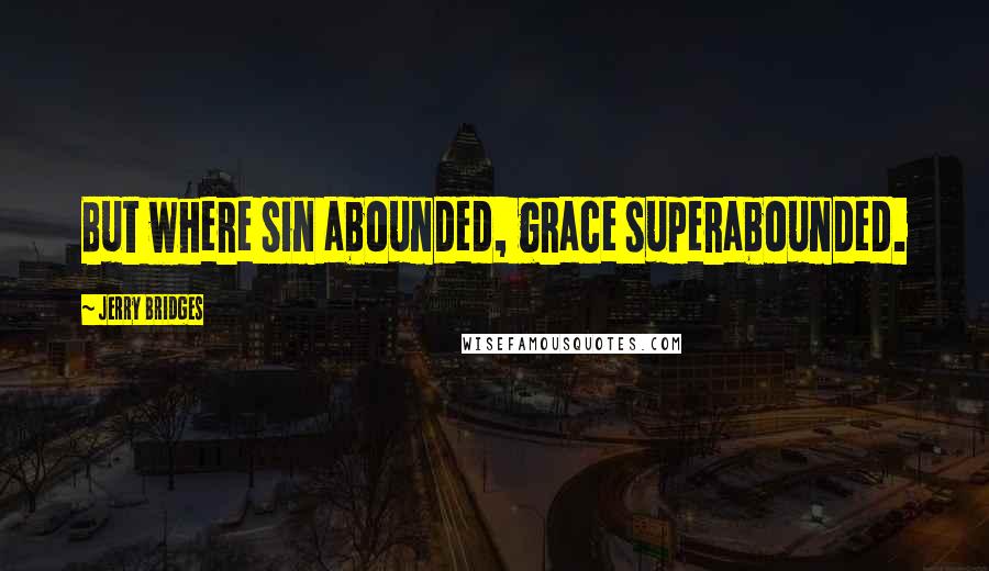 Jerry Bridges Quotes: But where sin abounded, grace superabounded.