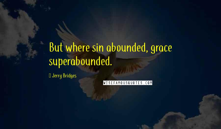 Jerry Bridges Quotes: But where sin abounded, grace superabounded.