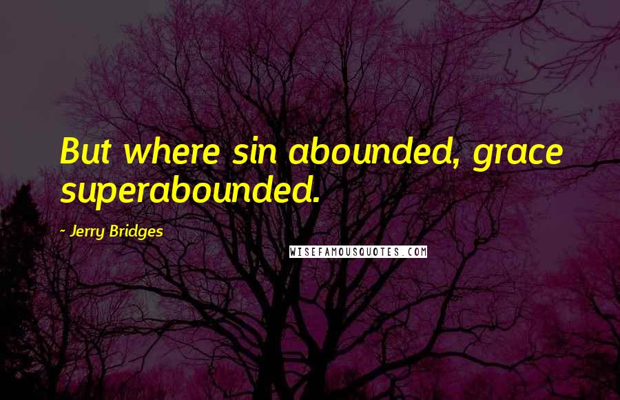 Jerry Bridges Quotes: But where sin abounded, grace superabounded.