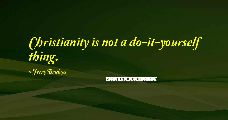 Jerry Bridges Quotes: Christianity is not a do-it-yourself thing.