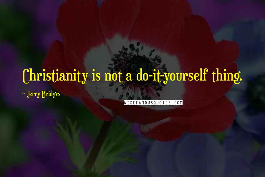 Jerry Bridges Quotes: Christianity is not a do-it-yourself thing.