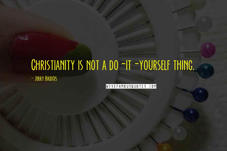 Jerry Bridges Quotes: Christianity is not a do-it-yourself thing.