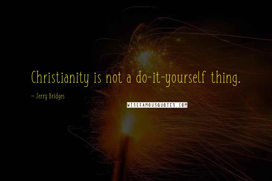 Jerry Bridges Quotes: Christianity is not a do-it-yourself thing.