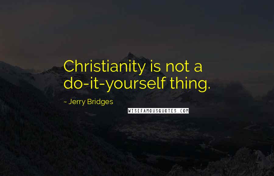 Jerry Bridges Quotes: Christianity is not a do-it-yourself thing.