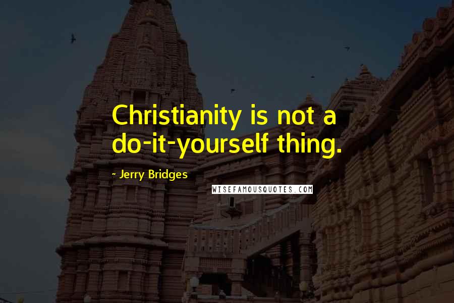 Jerry Bridges Quotes: Christianity is not a do-it-yourself thing.