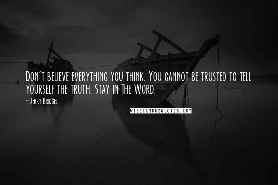 Jerry Bridges Quotes: Don't believe everything you think. You cannot be trusted to tell yourself the truth. Stay in The Word.