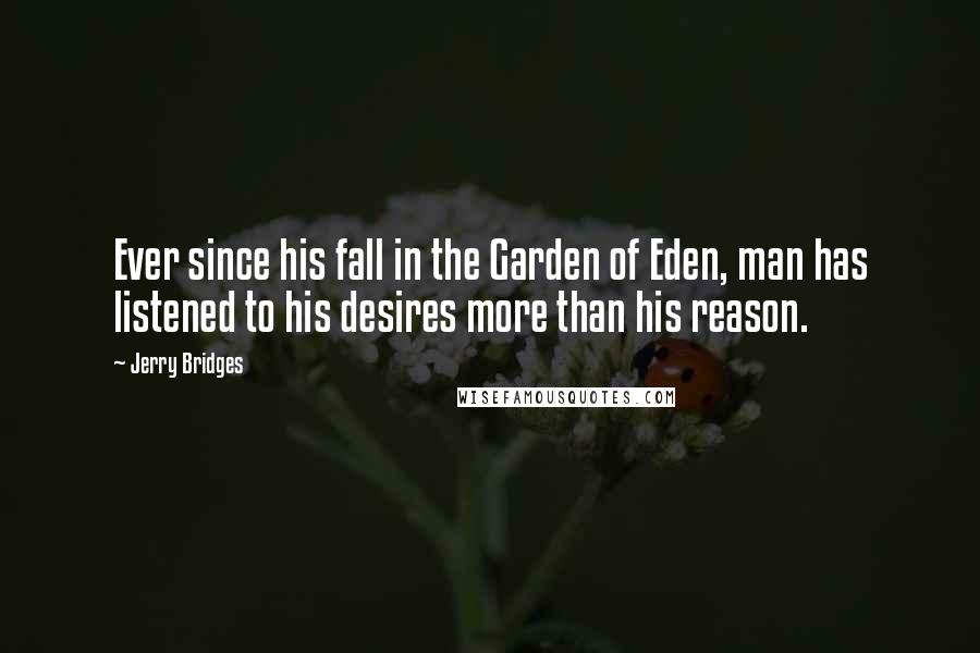 Jerry Bridges Quotes: Ever since his fall in the Garden of Eden, man has listened to his desires more than his reason.