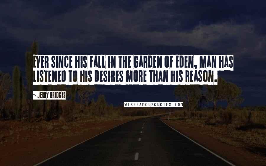 Jerry Bridges Quotes: Ever since his fall in the Garden of Eden, man has listened to his desires more than his reason.