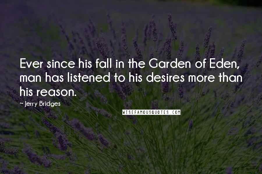 Jerry Bridges Quotes: Ever since his fall in the Garden of Eden, man has listened to his desires more than his reason.