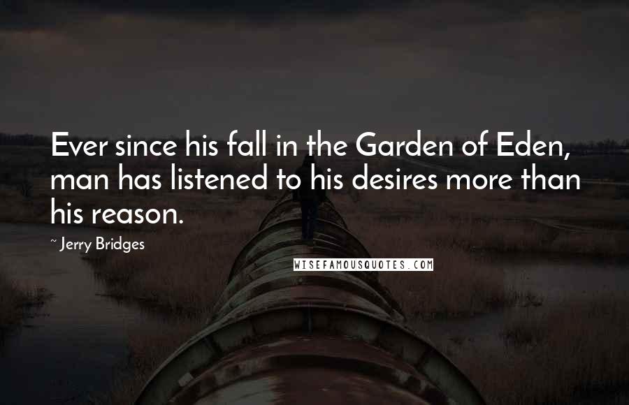 Jerry Bridges Quotes: Ever since his fall in the Garden of Eden, man has listened to his desires more than his reason.