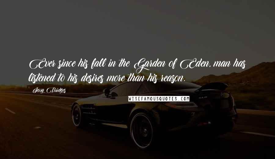 Jerry Bridges Quotes: Ever since his fall in the Garden of Eden, man has listened to his desires more than his reason.