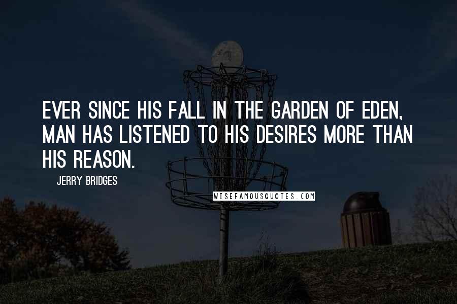 Jerry Bridges Quotes: Ever since his fall in the Garden of Eden, man has listened to his desires more than his reason.