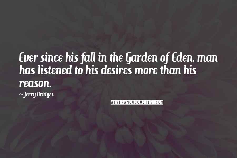 Jerry Bridges Quotes: Ever since his fall in the Garden of Eden, man has listened to his desires more than his reason.