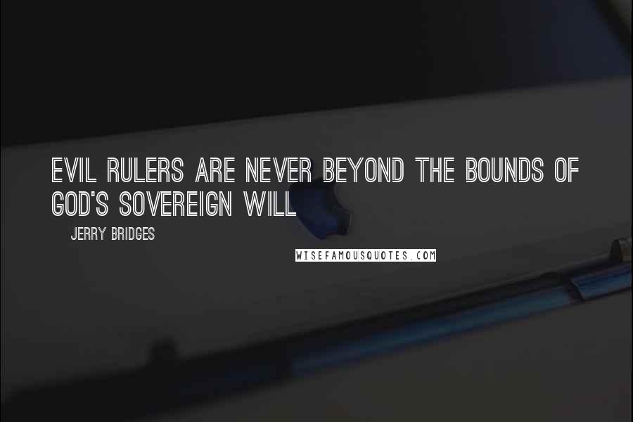 Jerry Bridges Quotes: Evil Rulers Are Never Beyond The Bounds of God's Sovereign Will