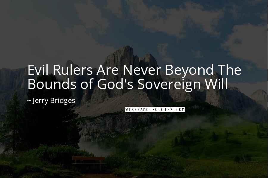 Jerry Bridges Quotes: Evil Rulers Are Never Beyond The Bounds of God's Sovereign Will