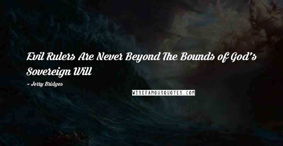Jerry Bridges Quotes: Evil Rulers Are Never Beyond The Bounds of God's Sovereign Will
