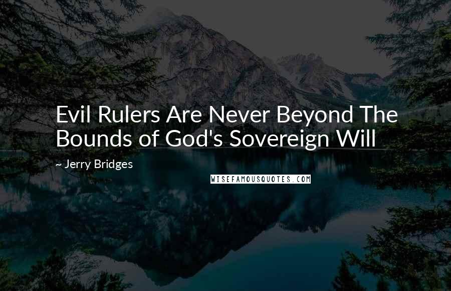 Jerry Bridges Quotes: Evil Rulers Are Never Beyond The Bounds of God's Sovereign Will