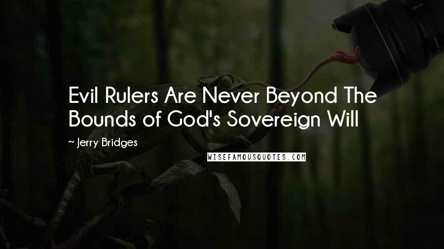 Jerry Bridges Quotes: Evil Rulers Are Never Beyond The Bounds of God's Sovereign Will